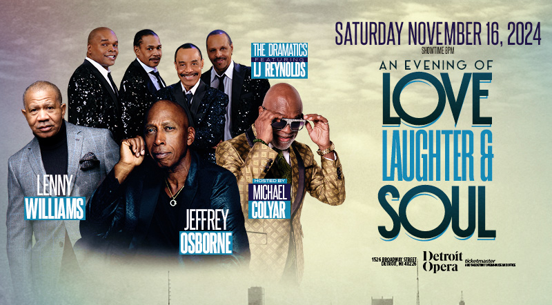 An Evening of Love, Laughter & Soul with Jeffrey Osborne, Lenny Williams and The Dramatics ft. L.J. Reynolds. Hosted by Michael Colyer. | Saturday, November 16, 2024 8pm | Detroit Opera House